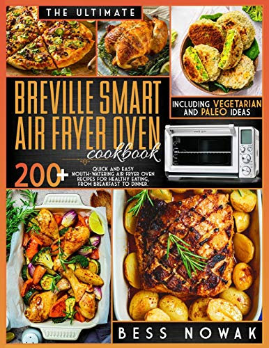 The Ultimate Breville Smart Air Fryer Oven Cookbook: 200+ quick and easy mouth-watering air fryer oven recipes for healthy eating, from breakfast to dinner. Including vegetarian and paleo ideas