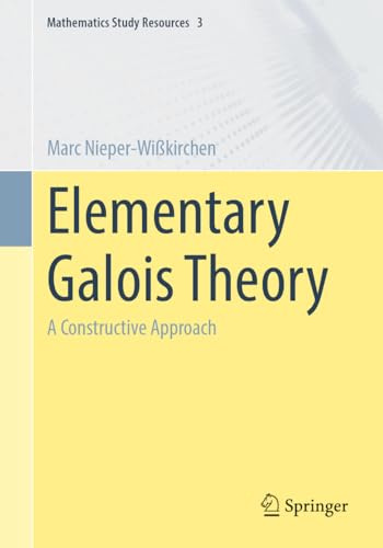 Elementary Galois Theory: A Constructive Approach: 3 (Mathematics Study Resources, 3)
