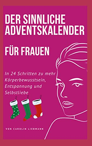 Der sinnliche Adventskalender für Frauen: In 24 Schritten zu mehr Körperbewusstsein, Entspannung und Selbstliebe