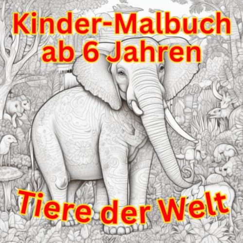 Kinder Malbuch ab 6 Jahren - Tiere der Welt: Kindermalbuch ab 6 Jahren - Tiere der Welt - 30 Motive zum selberausmalen