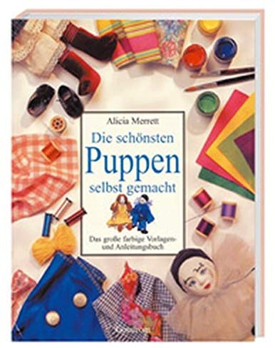 Die schönsten Puppen selbst gemacht: Das grosse farbige Vorlagen- und Anleitungsbuch