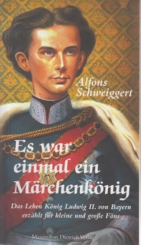 Es war einmal ein Märchenkönig: Das Leben König Ludwigs II. von Bayern erzählt für kleine und große Fäns