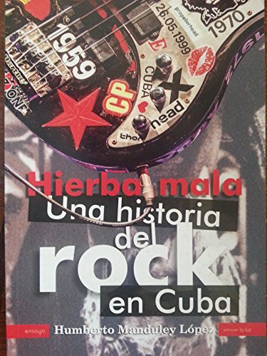 Hierba mala : una historia del rock en Cuba / Humberto Manduley López.