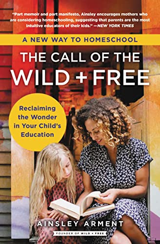 The Call of the Wild and Free: Reclaiming the Wonder in Your Child’s Education, A New Way to Homeschool ― A Nature-Based Parenting Guide