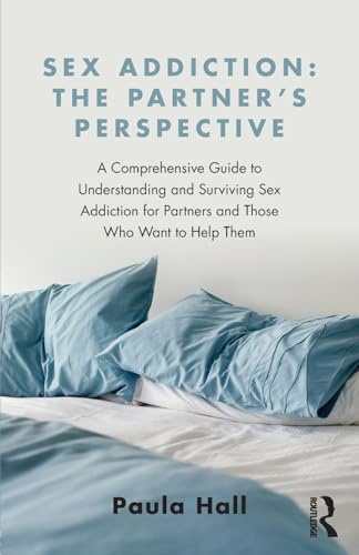 Sex Addiction: The Partner's Perspective: A Comprehensive Guide to Understanding and Surviving Sex Addiction For Partners and Those Who Want to Help Them