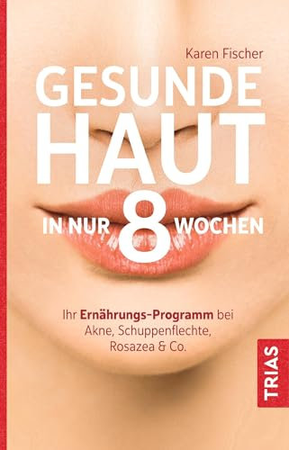 Gesunde Haut in nur 8 Wochen: Ihr Ernährungs-Programm bei Akne, Schuppenflechte, Rosazea & Co