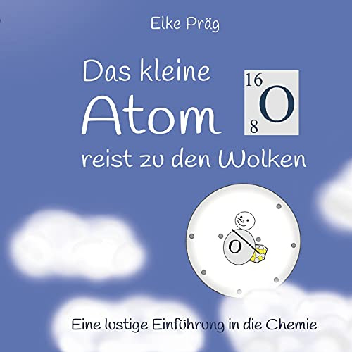 Das kleine Atom O. reist zu den Wolken: Eine lustige Einführung in die Chemie (Die Abenteuer des kleinen Atoms O.)