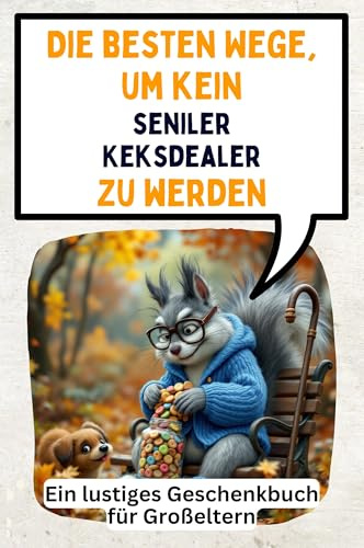 Die besten Wege, um kein seniler Keksdealer zu werden: Ein lustiges Geschenkbuch für Großeltern