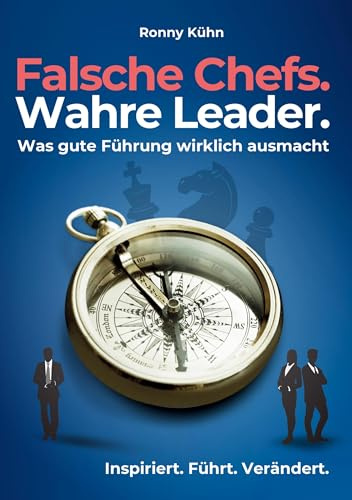Falsche Chefs. Wahre Leader. - Was gute Führung wirklich ausmacht: Ein ehrlicher Ratgeber für Unternehmerinnen und Unternehmer, Führungskräfte und Mitarbeitende