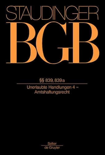 §§ 839, 839a: (Unerlaubte Handlungen 4 - Amtshaftungsrecht) (J. von Staudingers Kommentar zum Bürgerlichen Gesetzbuch mit Einführungsgesetz und Nebengesetzen. Recht der Schuldverhältnisse, Band 4)