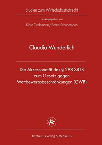 Die Akzessorietät des § 298 StGB zum Gesetz gegen Wettbewerbsbeschränkungen (GWB): Diss. Univ. Bayreuth (Studien zum Wirtschaftsstrafrecht, 31, Band 31)