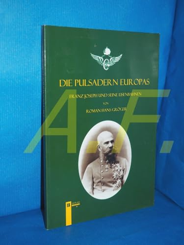 Die Pulsadern Europas. Kaiser Franz Joseph und seine Eisenbahnen