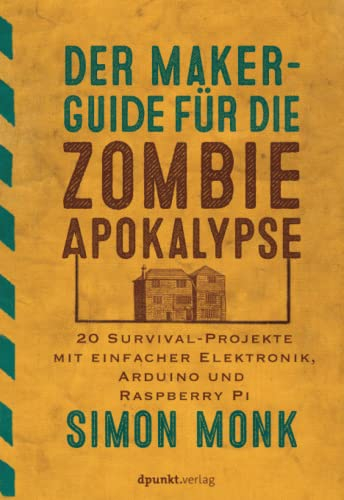 Der Maker-Guide für die Zombie-Apokalypse: 20 Survival-Projekte mit einfacher Elektronik, Arduino und Raspberry Pi (Edition Make:)