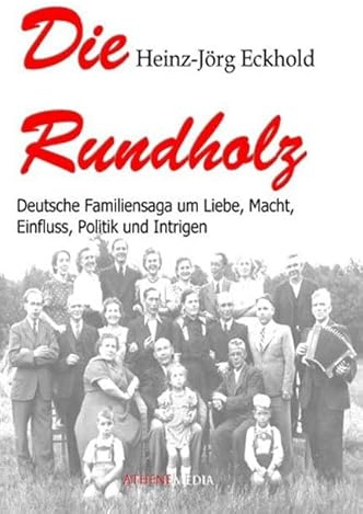 Die Rundholz: Deutsche Familiensaga um Liebe, Macht, Einfluss, Politik und Intrigen