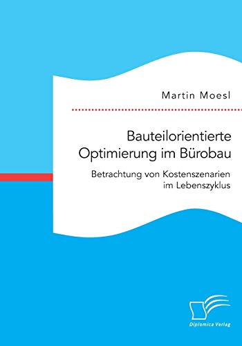 Bauteilorientierte Optimierung im Bürobau. Betrachtung von Kostenszenarien im Lebenszyklus