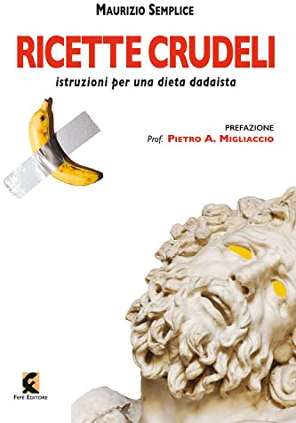 Ricette crudeli. Istruzioni per una dieta dadaista