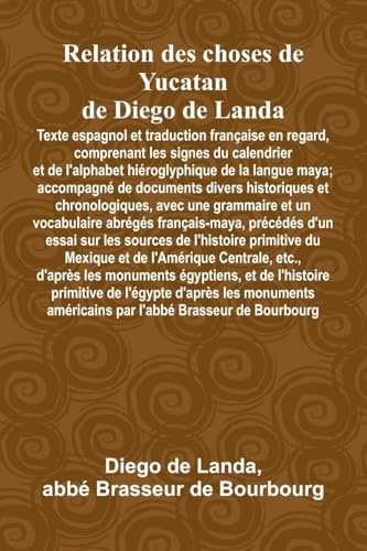Relation Des Choses De Yucatan De Diego De Landa; Texte Espagnol Et Traduction Française En Regard, Comprenant Les Signes Du Calendrier Et De ... Divers Historiques Et Chronologiques, Avec U