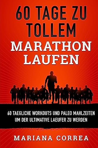 60 TAGE Zu TOLLEM MARATHON LAUFEN: 60 TAEGLICHE WORKOUTS UND PALEO MAHLZEITEN UM DER ULTIMATIVE LAEUFER Zu WERDEN