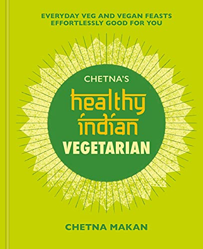 Chetna's Healthy Indian: Vegetarian: Everyday Veg and Vegan Feasts Effortlessly Good for You (Chetna Makan Cookbooks)