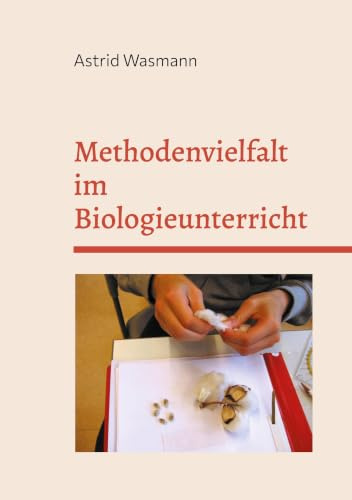 Methodenvielfalt im Biologieunterricht: mit Praxisbeispielen