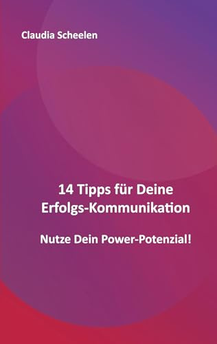 14 Tipps für Deine Erfolgs-Kommunikation: Nutze Dein Power-Potenzial!