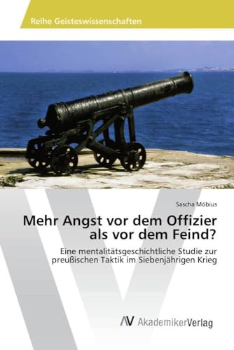 Mehr Angst vor dem Offizier als vor dem Feind?: Eine mentalitätsgeschichtliche Studie zur preußischen Taktik im Siebenjährigen Krieg