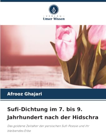 Sufi-Dichtung im 7. bis 9. Jahrhundert nach der Hidschra: Das goldene Zeitalter der persischen Sufi-Poesie und ihr bleibendes Erbe