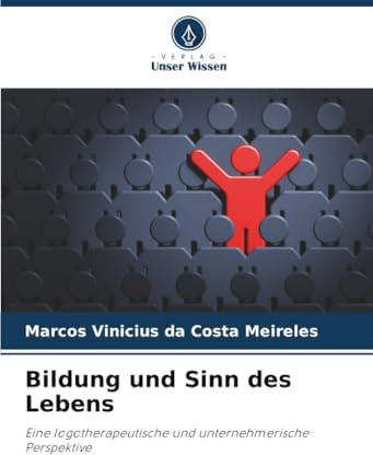 Bildung und Sinn des Lebens: Eine logotherapeutische und unternehmerische Perspektive