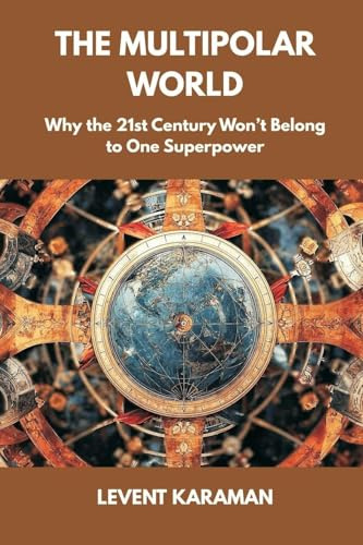The Multipolar World: Why the 21st Century Won't Belong to One Superpower