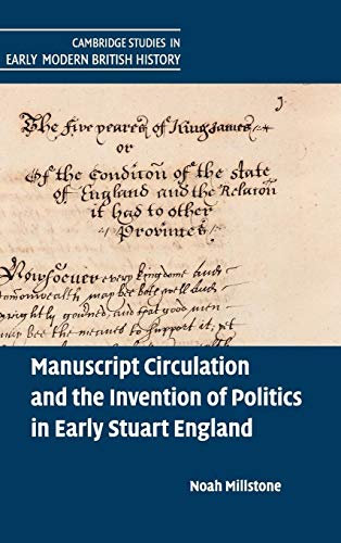 Manuscript Circulation and the Invention of Politics in Early Stuart England (Cambridge Studies in Early Modern British History)