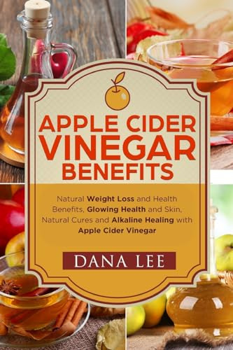 Apple Cider Vinegar Benefits: Natural Weight Loss - Glowing Health and Skin - Natural Cures and Alkaline Healing With Apple Cider Vinegar (Apple Cider Vinegar For Health Series, Band 1)