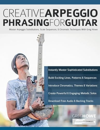 Creative Arpeggio Phrasing for Guitar: Master Arpeggio Substitutions, Scale Sequences, & Chromatic Techniques With Greg Howe (Learn how to play fusion guitar)