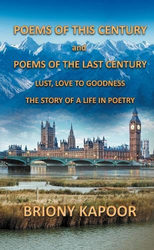 Poems of This Century and Poems of the Last Century: Lust, Love to Goodness The story of a life in poetry