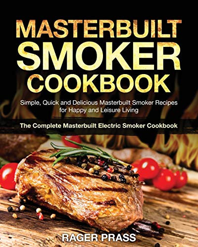 Masterbuilt Smoker Cookbook #2020: Simple, Quick and Delicious Masterbuilt Smoker Recipes for Happy and Leisure Living (The Complete Masterbuilt Electric Smoker Cookbook)