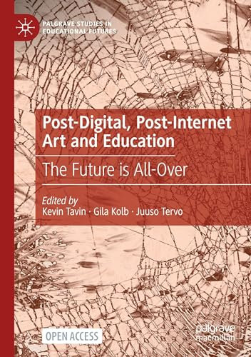 Post-Digital, Post-Internet Art and Education: The Future is All-Over (Palgrave Studies in Educational Futures)