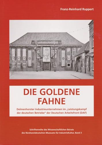 Die Goldene Fahne: Delmenhorster Industrieunternehmen im Leistungskampf der deutschen Betriebe der Deutschen Arbeitsfront (DAF)