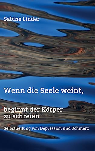 Wenn die Seele weint, beginnt der Körper zu schreien: Selbstheilung von Depression und Schmerz