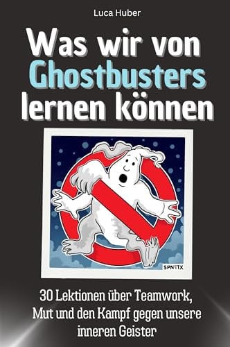Was wir von Ghostbusters lernen können - Das perfekte Geschenk für Weihnachten und Geburtstag für Männer, Frauen und Teenager: 30 Lektionen über ... und den Kampf gegen unsere inneren Geister