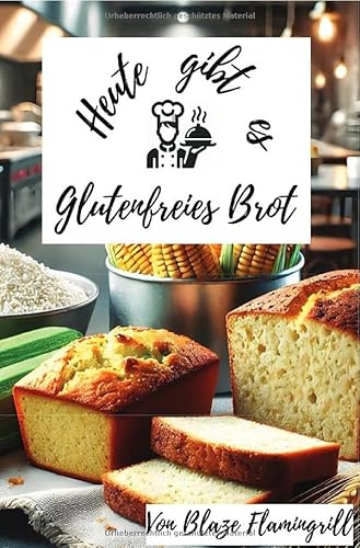 Heute gibt es - Glutenfreies Brot: 30 tolle glutenfreie Brot Rezepte zum nachbacken und genießen