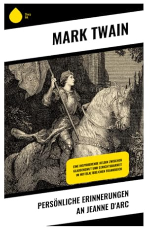 Persönliche Erinnerungen an Jeanne d'Arc: Historischer Roman über göttliche Berufung, Krieg und Märtyrertum im mittelalterlichen Frankreich