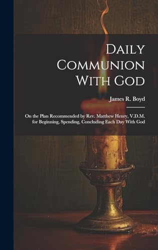 Daily Communion With God: On the Plan Recommended by Rev. Matthew Henry, V.D.M. for Beginning, Spending, Concluding Each day With God
