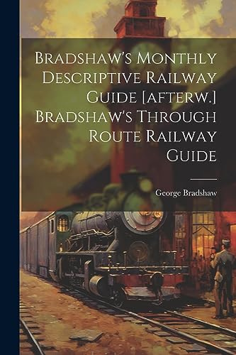 Bradshaw's Monthly Descriptive Railway Guide [afterw.] Bradshaw's Through Route Railway Guide