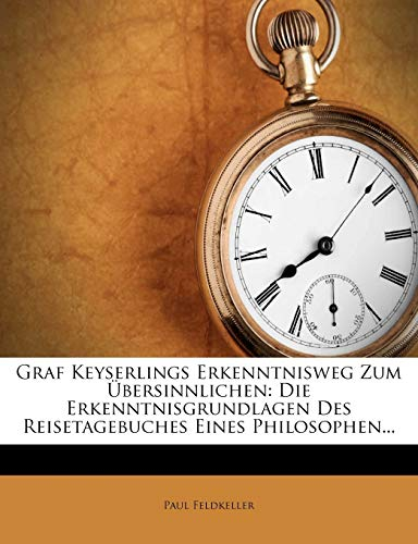 Graf Keyserlings Erkenntnisweg Zum Ubersinnlichen: Die Erkenntnisgrundlagen Des Reisetagebuches Eines Philosophen.