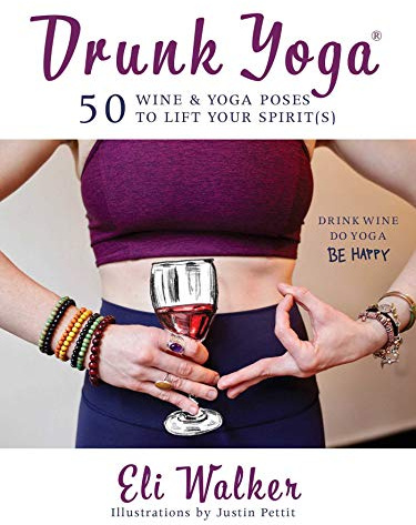Drunk Yoga: 50 Wine & Yoga Poses to Lift Your Spirit(s)