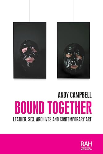 Bound Together: Leather, Sex, Archives, and Contemporary Art (Rethinking Art's Histories)