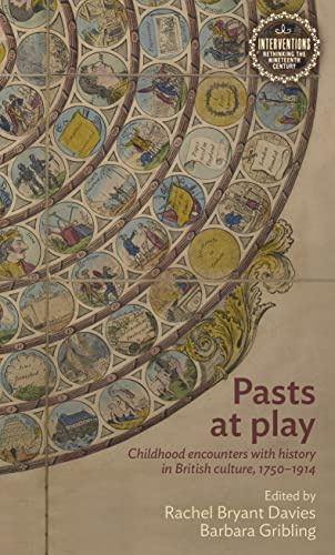 Pasts at play: Childhood encounters with history in British culture, 1750–1914 (Interventions: Rethinking the Nineteenth Century)