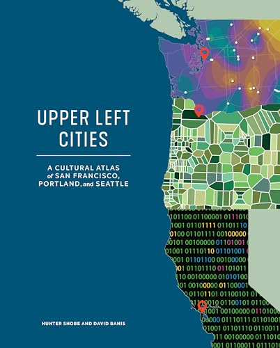 Upper Left Cities: A Cultural Atlas of San Francisco, Portland, and Seattle (Urban Infographic Atlases)
