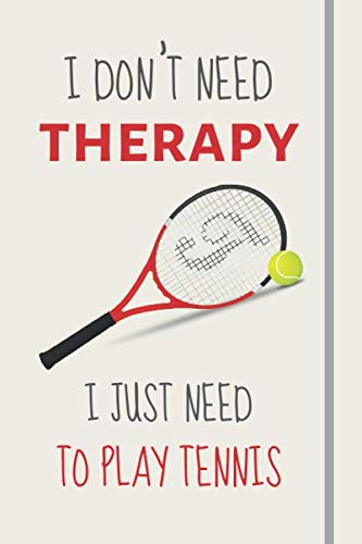 I Don't Need Therapy - I Just Need To Play Tennis: Funny Novelty Tennis Gift For Players, Coaches & Tennis Lovers- Lined Journal or Notebook