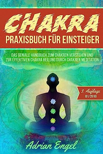 Chakra Praxisbuch für Einsteiger: Das geniale Handbuch zum Chakren verstehen und zur effektiven Chakra Heilung durch Chakren Meditation (Drittes Auge ... Spirituelle Bücher, Chakra Buch, Band 1)