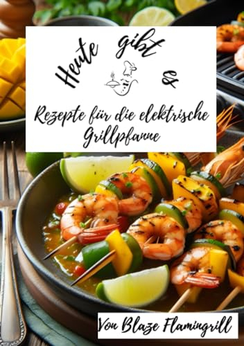 Heute gibt es - Rezepte für die Elektrische Grillpfanne: 30 tolle Rezepte für die elektrische Grillpfanne